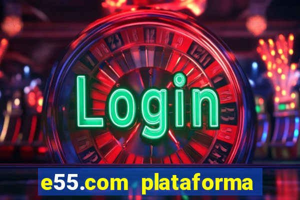 e55.com plataforma de jogos